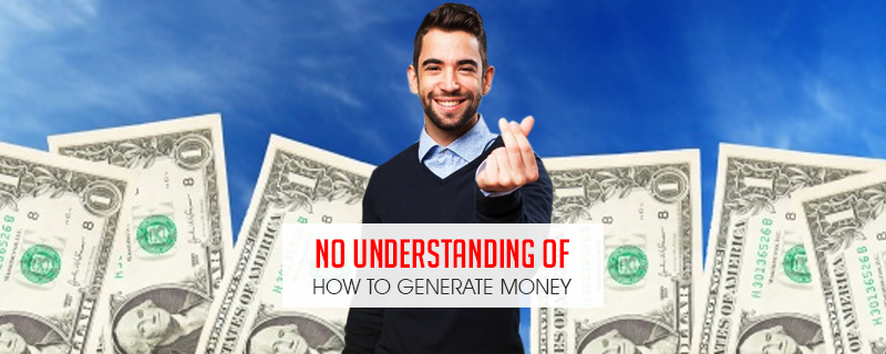 no understanding of how to generate money which leads to business fail