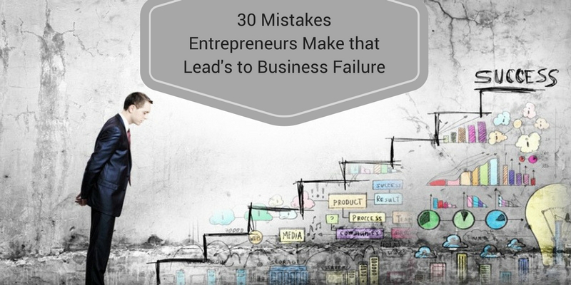 30 Mistakes Entrepreneurs Make that Lead to Business Failure